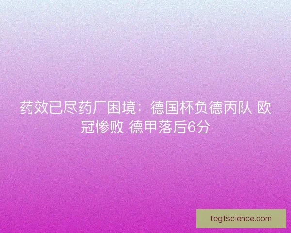 药效已尽药厂困境：德国杯负德丙队 欧冠惨败 德甲落后6分