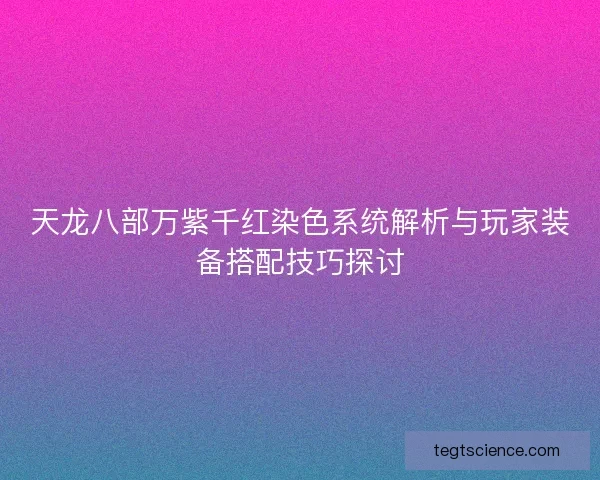 天龙八部万紫千红染色系统解析与玩家装备搭配技巧探讨