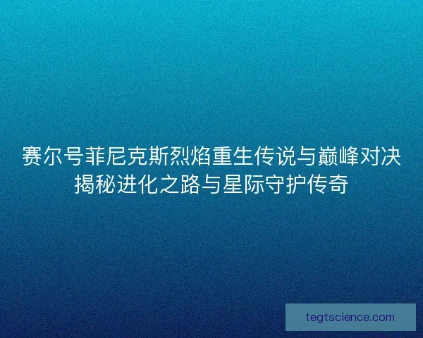 赛尔号菲尼克斯烈焰重生传说与巅峰对决揭秘进化之路与星际守护传奇