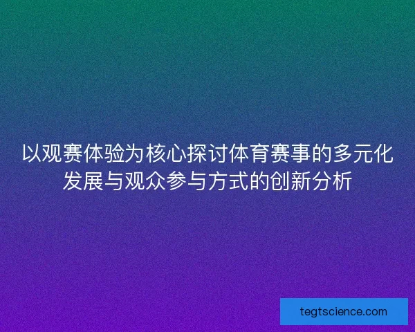 以观赛体验为核心探讨体育赛事的多元化发展与观众参与方式的创新分析