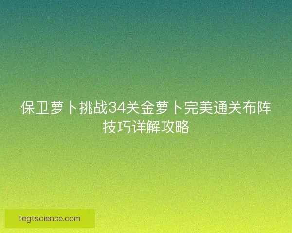 保卫萝卜挑战34关金萝卜完美通关布阵技巧详解攻略