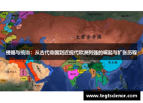 侵略与统治：从古代帝国到近现代欧洲列强的崛起与扩张历程